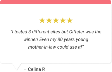 “I tested 3 different sites but Giftster was the winner! Even my 80 years young mother-in-law could use it!”