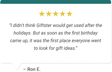 “I didn’t think Giftster would get used after the holidays. But as soon as the first birthday came up, it was the first place everyone went to look for gift ideas.”