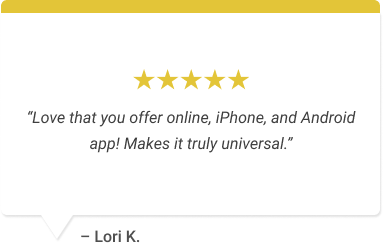 “Love that you offer online, iPhone, and Android app! Makes it truly universal.”